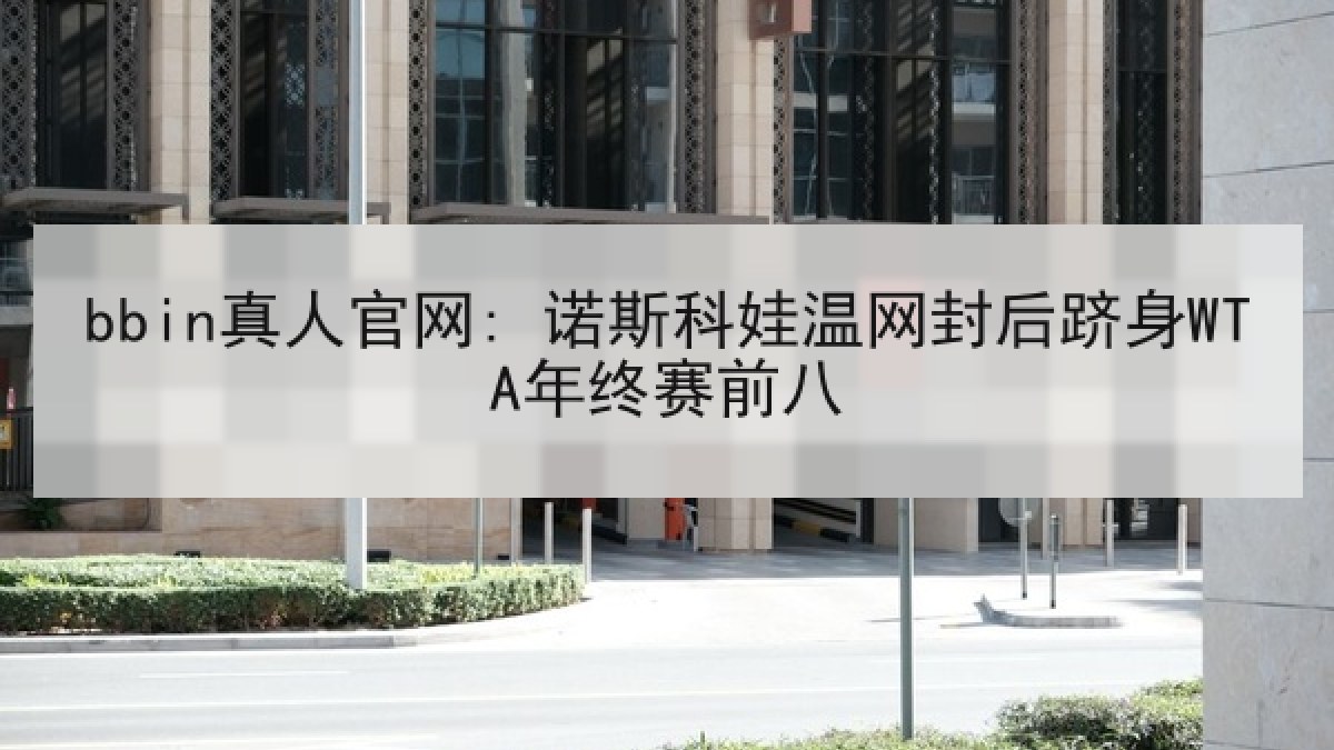 bbin真人官网: 诺斯科娃温网封后跻身WTA年终赛前八