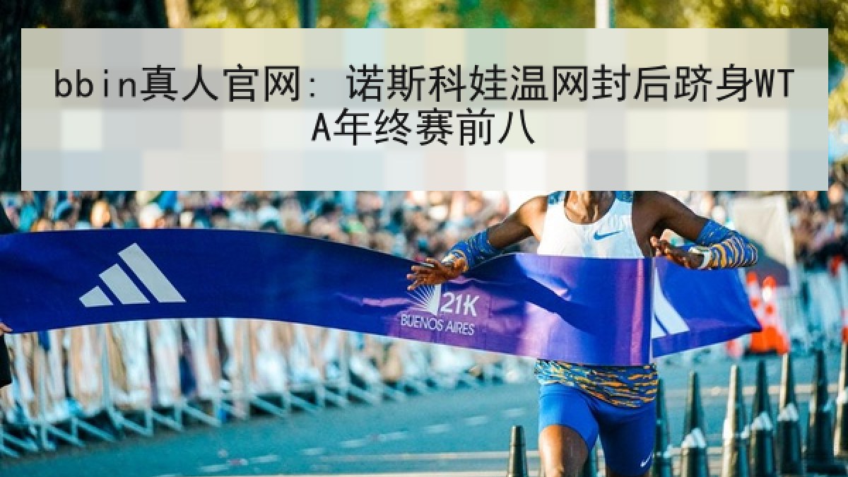 bbin真人官网: 诺斯科娃温网封后跻身WTA年终赛前八