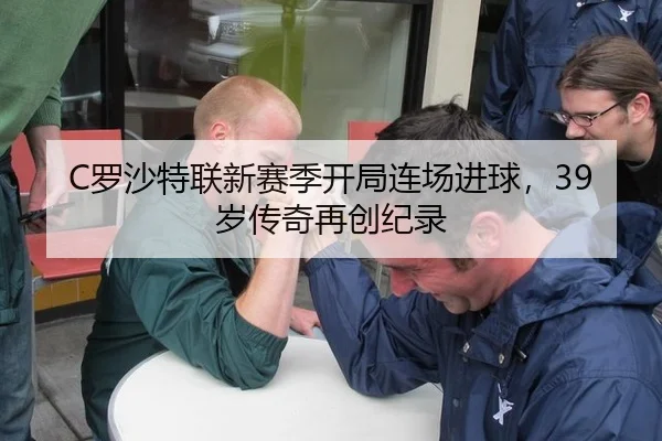 C罗沙特联新赛季开局连场进球，39岁传奇再创纪录