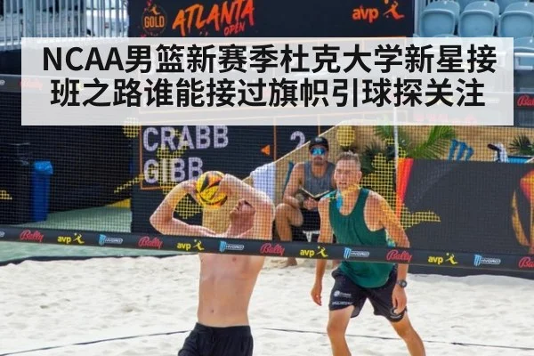 NCAA男篮新赛季杜克大学新星接班之路谁能接过旗帜引球探关注