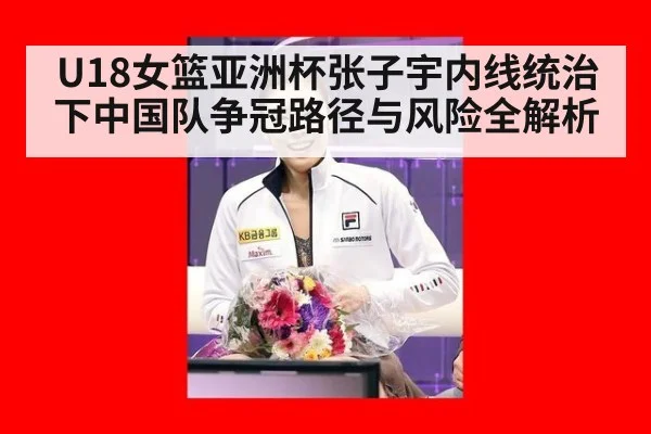 U18女篮亚洲杯张子宇内线统治下中国队争冠路径与风险全解析