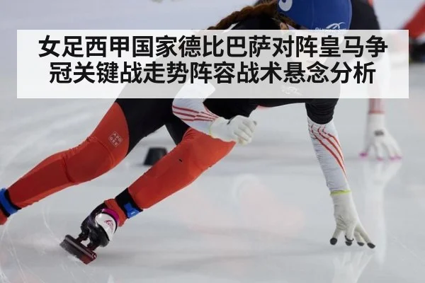 女足西甲国家德比巴萨对阵皇马争冠关键战走势阵容战术悬念分析